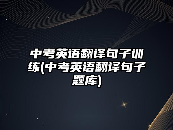 中考英語翻譯句子訓練(中考英語翻譯句子題庫)