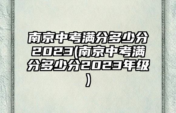 南京中考滿分多少分2023(南京中考滿分多少分2023年級(jí))