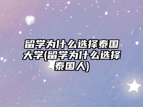 留學為什么選擇泰國大學(留學為什么選擇泰國人)