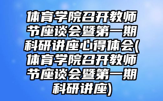 體育學院召開教師節(jié)座談會暨第一期科研講座心得體會(體育學院召開教師節(jié)座談會暨第一期科研講座)