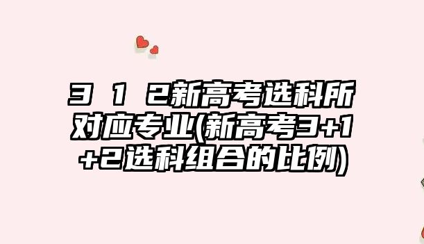 3 1 2新高考選科所對應(yīng)專業(yè)(新高考3+1+2選科組合的比例)