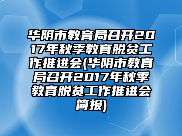 華陰市教育局召開2017年秋季教育脫貧工作推進會(華陰市教育局召開2017年秋季教育脫貧工作推進會簡報)