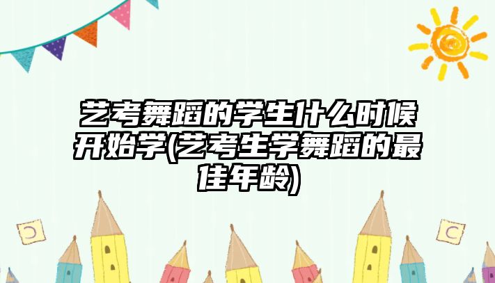 藝考舞蹈的學(xué)生什么時候開始學(xué)(藝考生學(xué)舞蹈的最佳年齡)