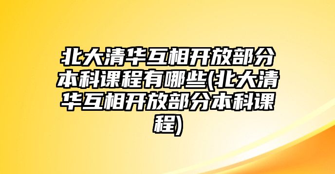 北大清華互相開放部分本科課程有哪些(北大清華互相開放部分本科課程)