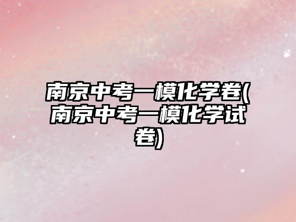 南京中考一模化學(xué)卷(南京中考一?；瘜W(xué)試卷)