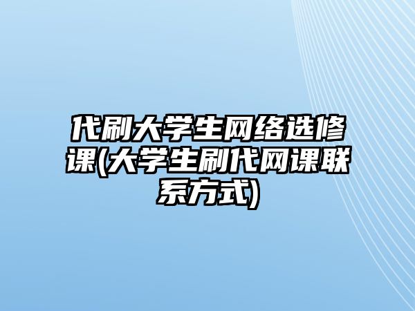 代刷大學(xué)生網(wǎng)絡(luò)選修課(大學(xué)生刷代網(wǎng)課聯(lián)系方式)