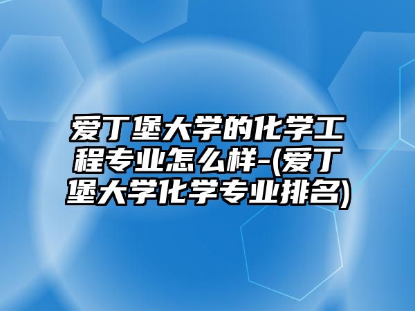 愛丁堡大學(xué)的化學(xué)工程專業(yè)怎么樣-(愛丁堡大學(xué)化學(xué)專業(yè)排名)