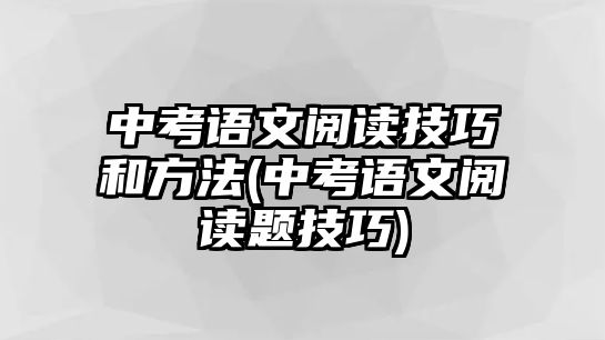 中考語文閱讀技巧和方法(中考語文閱讀題技巧)