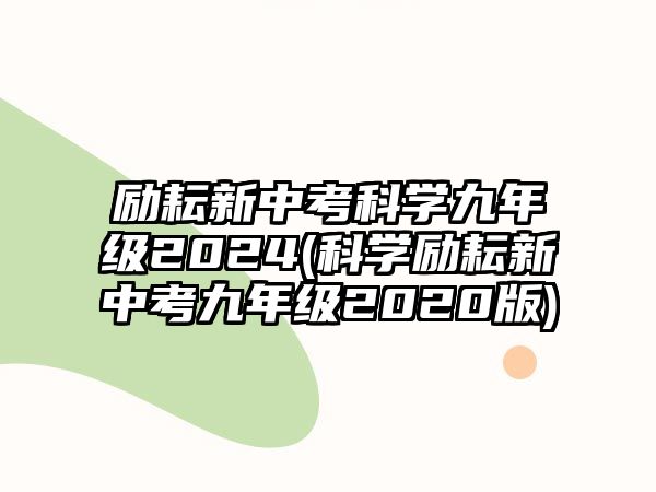 勵(lì)耘新中考科學(xué)九年級(jí)2024(科學(xué)勵(lì)耘新中考九年級(jí)2020版)