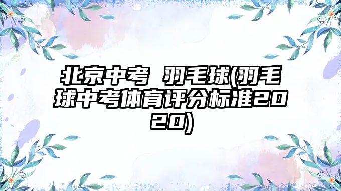 北京中考 羽毛球(羽毛球中考體育評分標(biāo)準(zhǔn)2020)