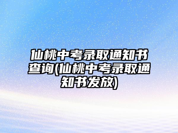 仙桃中考錄取通知書(shū)查詢(仙桃中考錄取通知書(shū)發(fā)放)