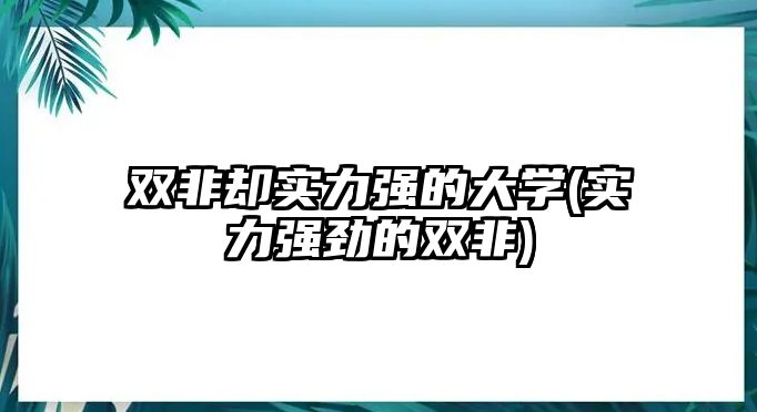 雙非卻實(shí)力強(qiáng)的大學(xué)(實(shí)力強(qiáng)勁的雙非)