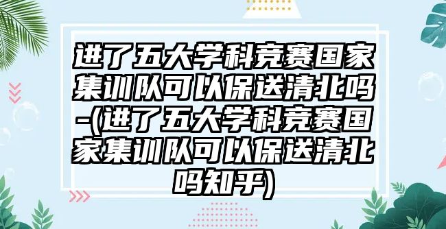 進(jìn)了五大學(xué)科競(jìng)賽國(guó)家集訓(xùn)隊(duì)可以保送清北嗎-(進(jìn)了五大學(xué)科競(jìng)賽國(guó)家集訓(xùn)隊(duì)可以保送清北嗎知乎)