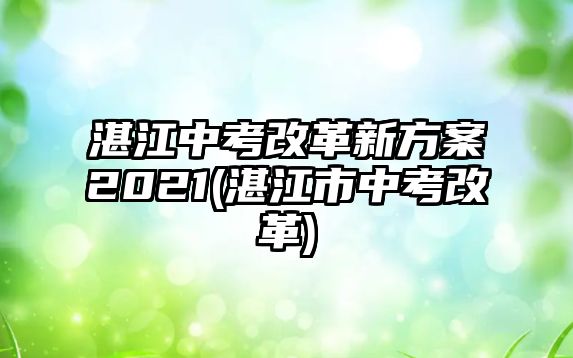 湛江中考改革新方案2021(湛江市中考改革)