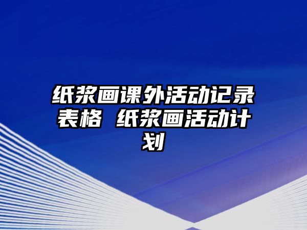 紙漿畫課外活動記錄表格 紙漿畫活動計劃