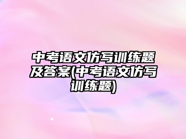 中考語文仿寫訓(xùn)練題及答案(中考語文仿寫訓(xùn)練題)