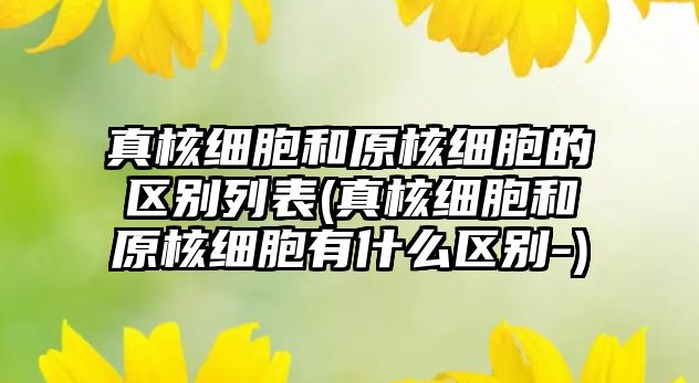 真核細胞和原核細胞的區(qū)別列表(真核細胞和原核細胞有什么區(qū)別-)