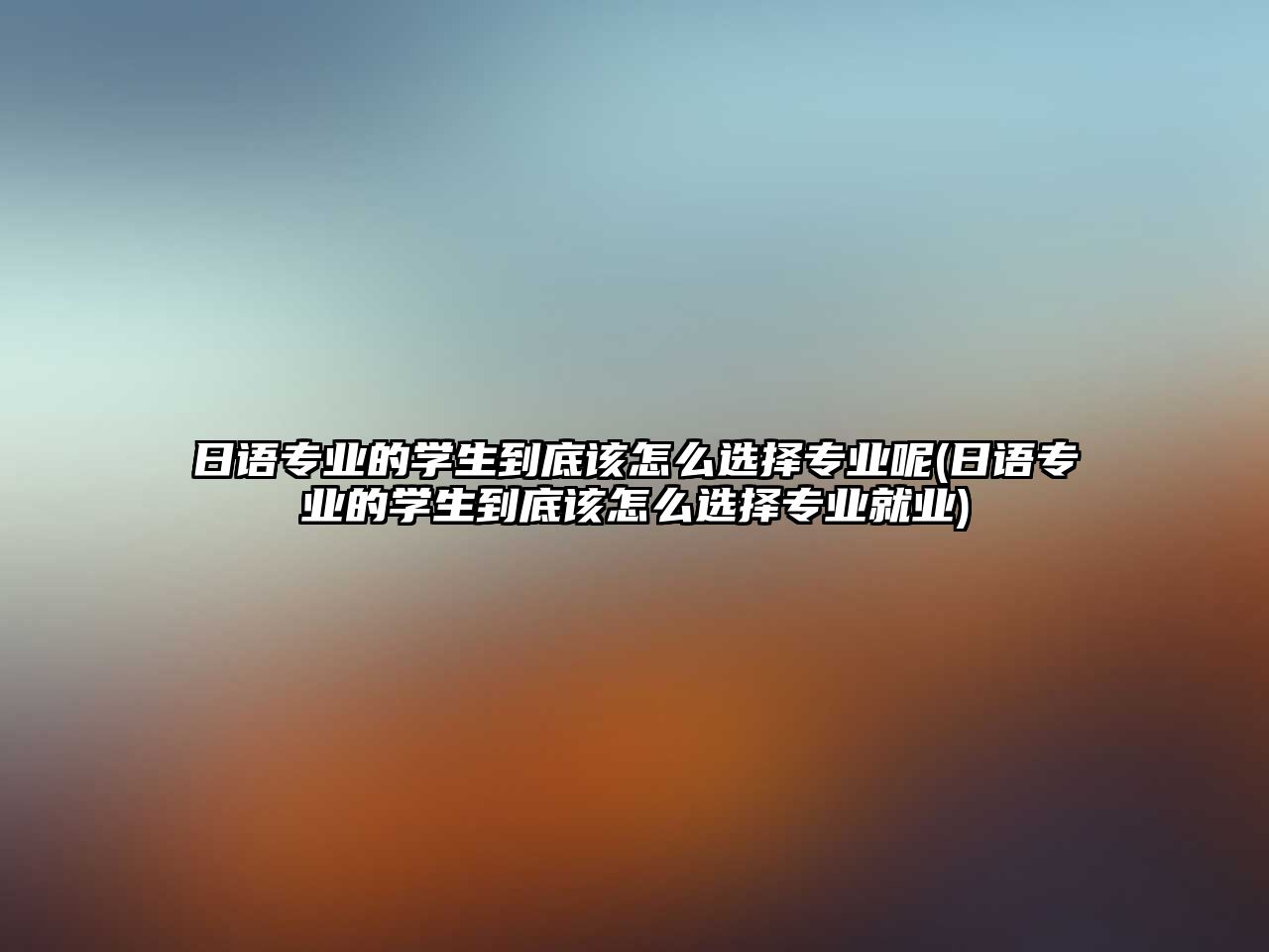 日語專業(yè)的學(xué)生到底該怎么選擇專業(yè)呢(日語專業(yè)的學(xué)生到底該怎么選擇專業(yè)就業(yè))