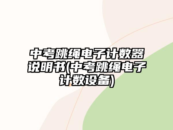 中考跳繩電子計數(shù)器說明書(中考跳繩電子計數(shù)設備)