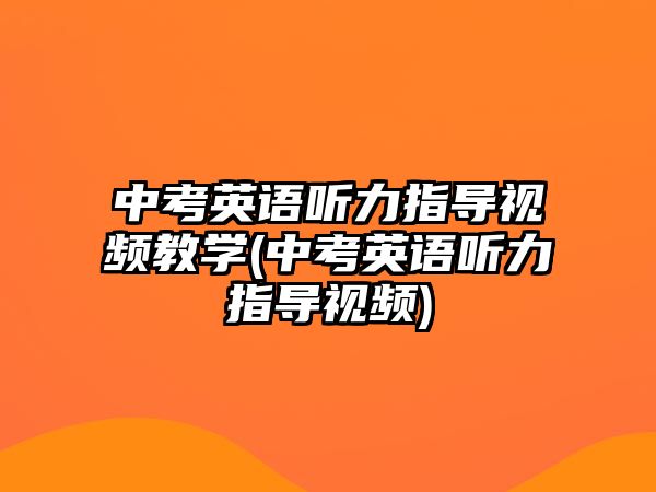 中考英語聽力指導視頻教學(中考英語聽力指導視頻)