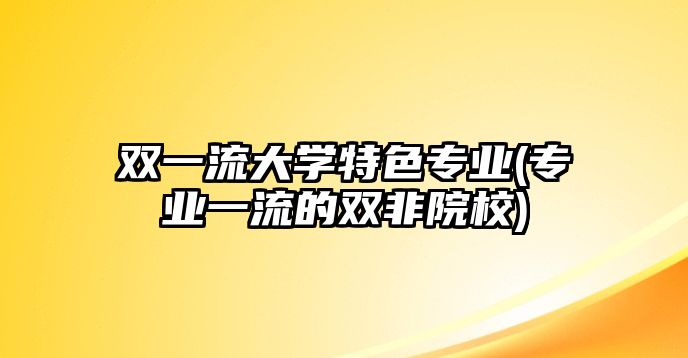 雙一流大學(xué)特色專業(yè)(專業(yè)一流的雙非院校)