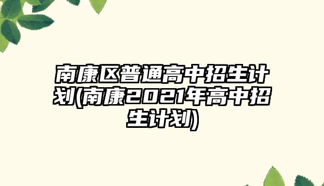 南康區(qū)普通高中招生計(jì)劃(南康2021年高中招生計(jì)劃)