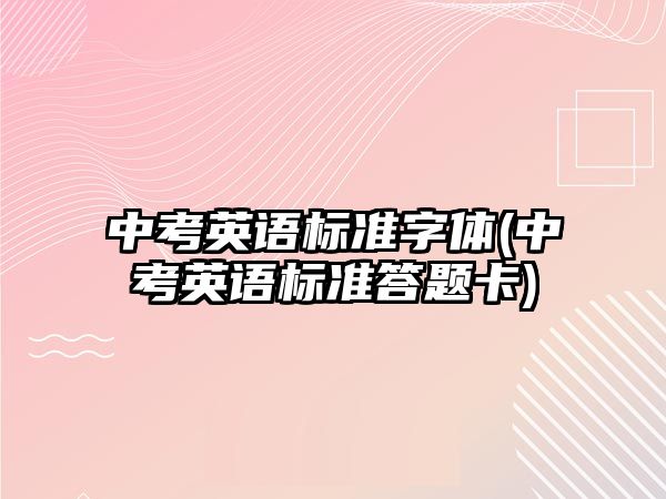 中考英語標準字體(中考英語標準答題卡)