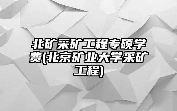 北礦采礦工程專碩學(xué)費(fèi)(北京礦業(yè)大學(xué)采礦工程)