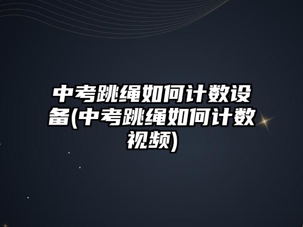 中考跳繩如何計(jì)數(shù)設(shè)備(中考跳繩如何計(jì)數(shù)視頻)