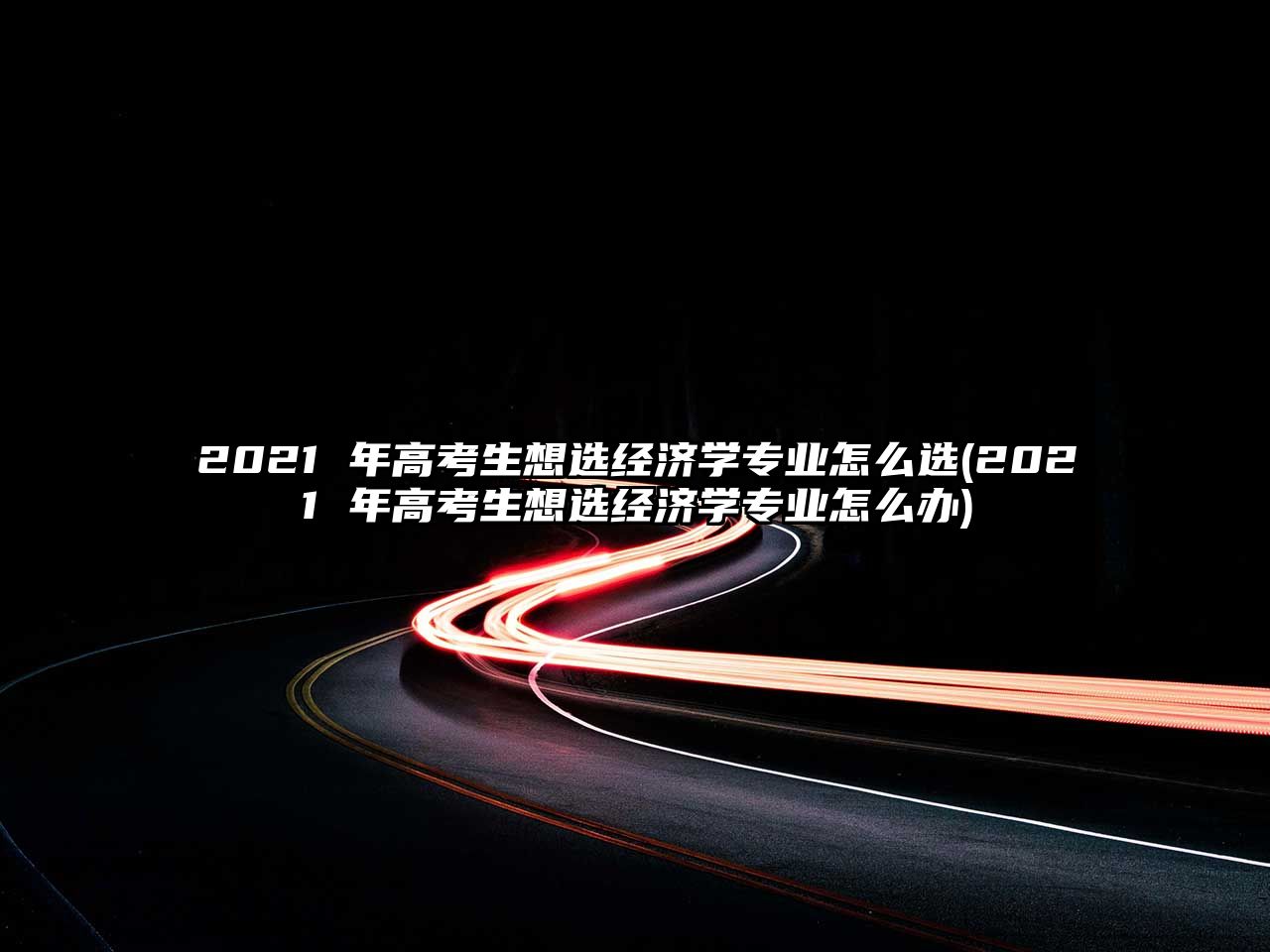 2021 年高考生想選經濟學專業(yè)怎么選(2021 年高考生想選經濟學專業(yè)怎么辦)