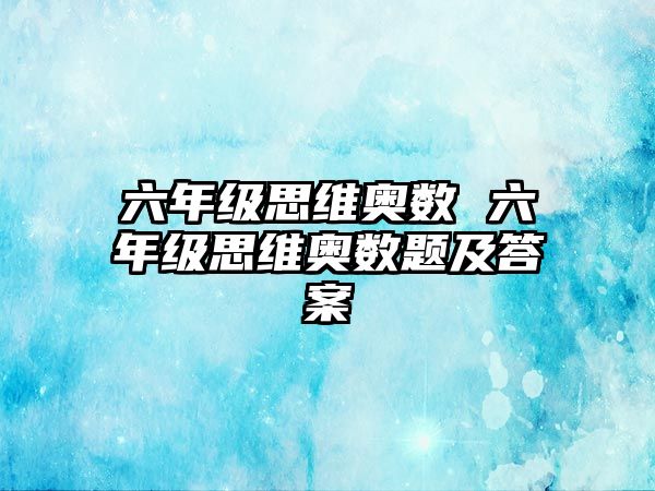 六年級(jí)思維奧數(shù) 六年級(jí)思維奧數(shù)題及答案