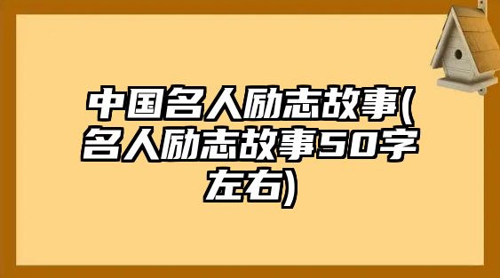 中國名人勵志故事(名人勵志故事50字左右)