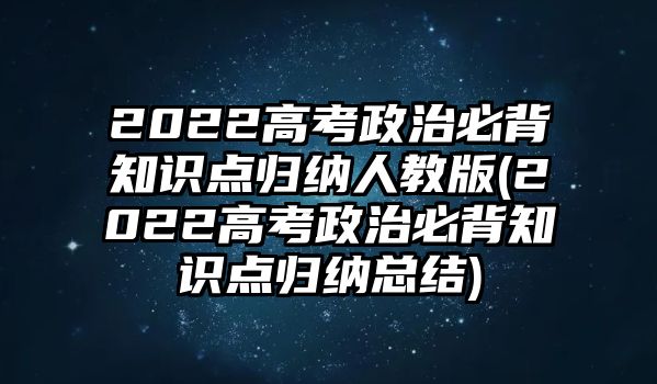 2022高考政治必背知識點歸納人教版(2022高考政治必背知識點歸納總結)