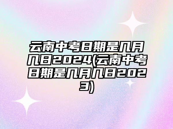 云南中考日期是幾月幾日2024(云南中考日期是幾月幾日2023)