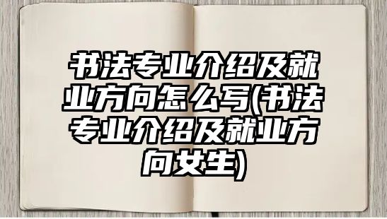 書法專業(yè)介紹及就業(yè)方向怎么寫(書法專業(yè)介紹及就業(yè)方向女生)