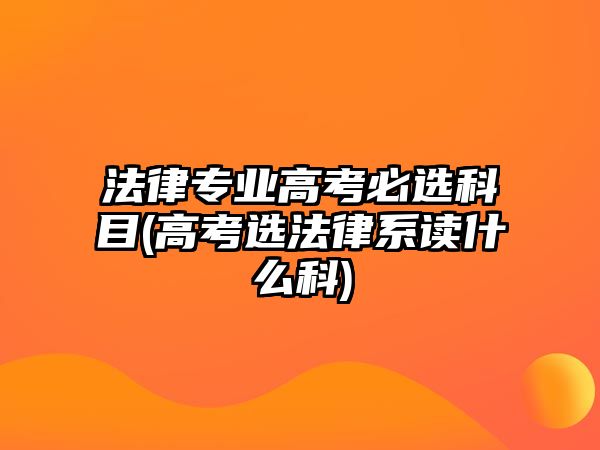 法律專業(yè)高考必選科目(高考選法律系讀什么科)