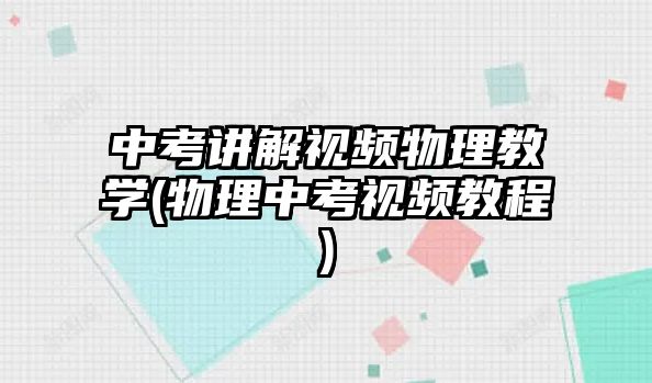 中考講解視頻物理教學(物理中考視頻教程)