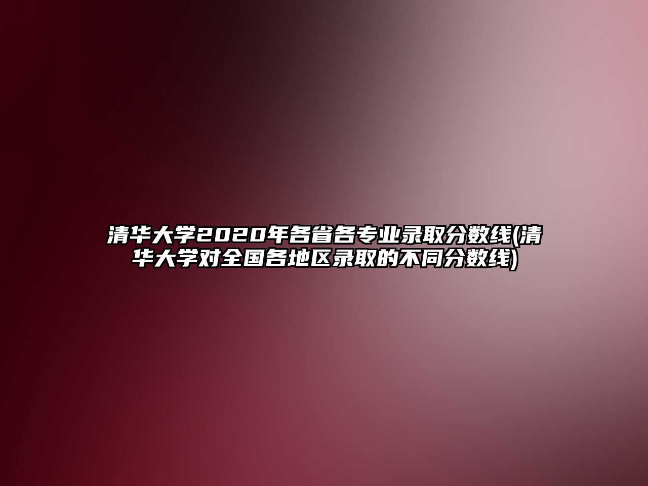 清華大學2020年各省各專業(yè)錄取分數(shù)線(清華大學對全國各地區(qū)錄取的不同分數(shù)線)