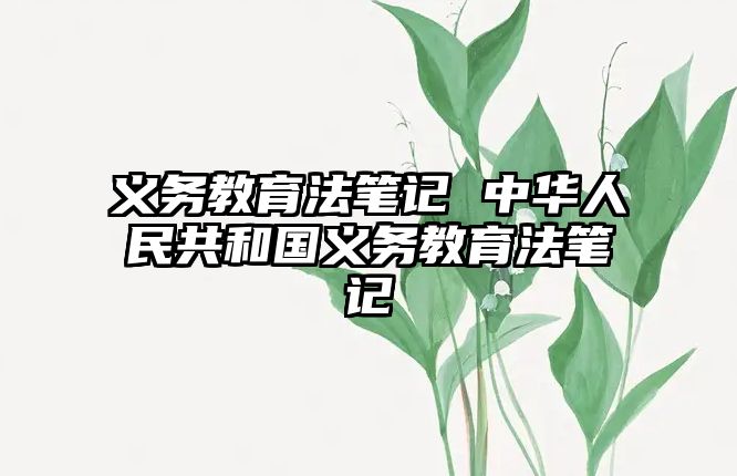 義務(wù)教育法筆記 中華人民共和國義務(wù)教育法筆記