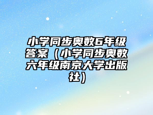 小學(xué)同步奧數(shù)6年級(jí)答案（小學(xué)同步奧數(shù)六年級(jí)南京大學(xué)出版社）