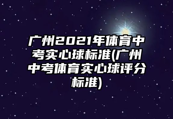 廣州2021年體育中考實(shí)心球標(biāo)準(zhǔn)(廣州中考體育實(shí)心球評(píng)分標(biāo)準(zhǔn))