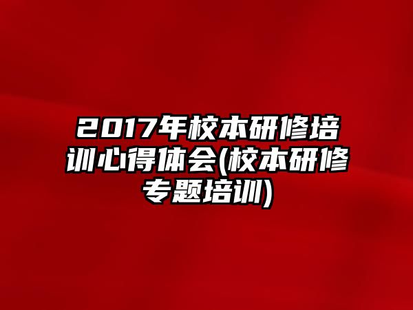 2017年校本研修培訓心得體會(校本研修專題培訓)