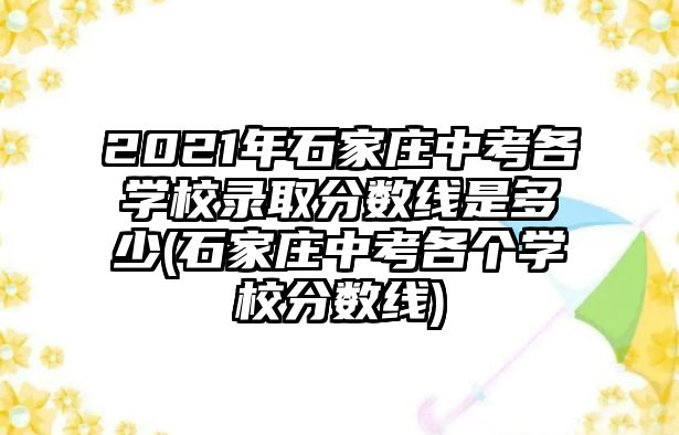 2021年石家莊中考各學校錄取分數(shù)線是多少(石家莊中考各個學校分數(shù)線)