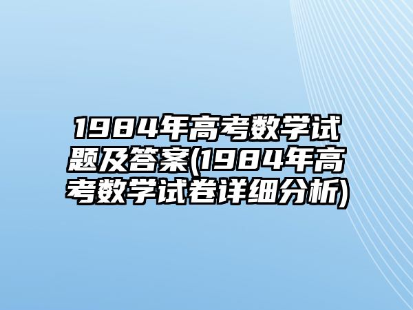 1984年高考數(shù)學(xué)試題及答案(1984年高考數(shù)學(xué)試卷詳細(xì)分析)