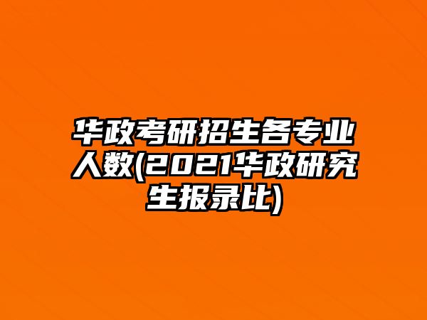 華政考研招生各專業(yè)人數(shù)(2021華政研究生報錄比)