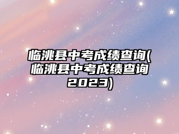 臨洮縣中考成績(jī)查詢(臨洮縣中考成績(jī)查詢2023)