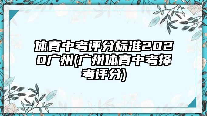 體育中考評分標準2020廣州(廣州體育中考擇考評分)