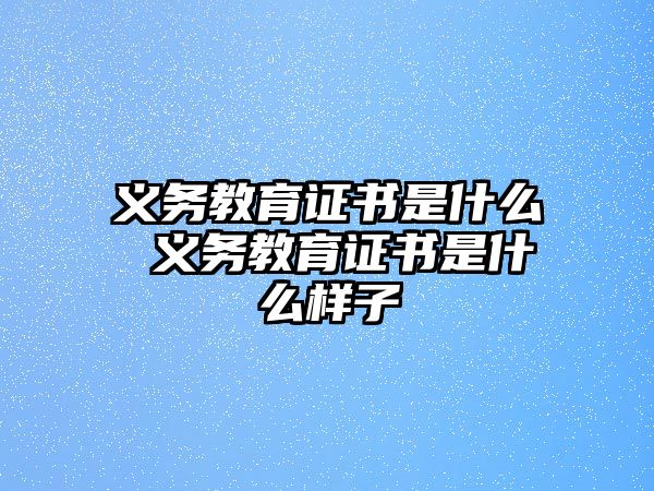 義務(wù)教育證書(shū)是什么 義務(wù)教育證書(shū)是什么樣子