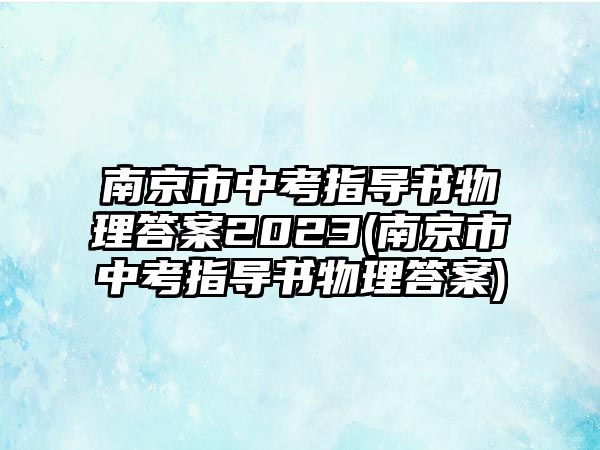 南京市中考指導書物理答案2023(南京市中考指導書物理答案)