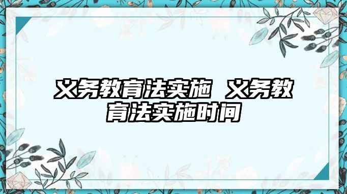 義務(wù)教育法實施 義務(wù)教育法實施時間